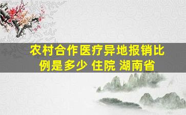 农村合作医疗异地报销比例是多少 住院 湖南省